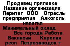 Продавец прилавка › Название организации ­ Паритет, ООО › Отрасль предприятия ­ Алкоголь, напитки › Минимальный оклад ­ 21 000 - Все города Работа » Вакансии   . Карелия респ.,Петрозаводск г.